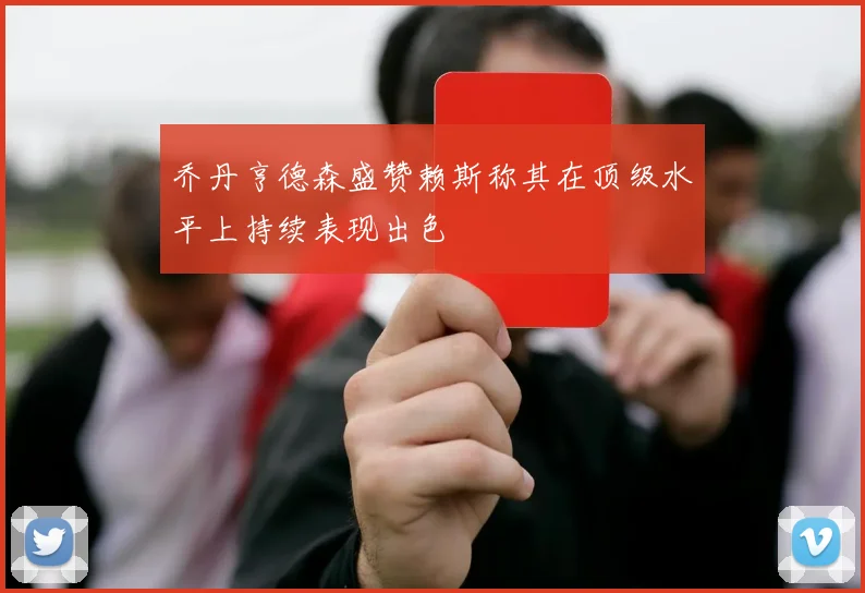 乔丹亨德森盛赞赖斯称其在顶级水平上持续表现出色