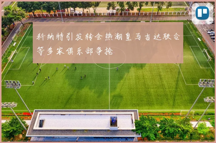 科纳特引发转会热潮皇马吉达联合等多家俱乐部争抢