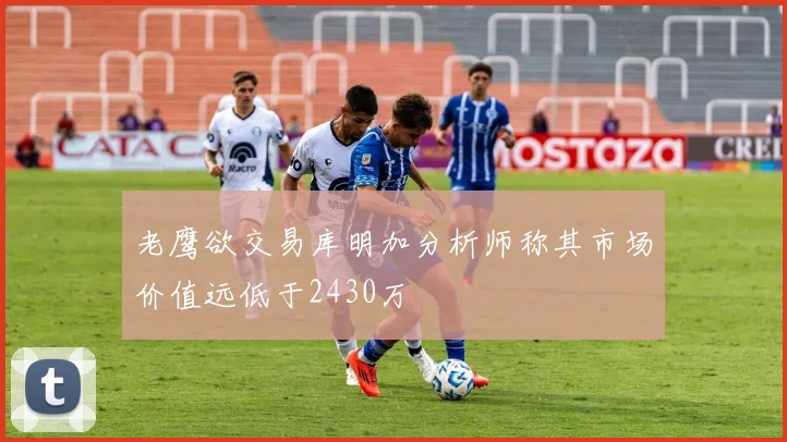 老鹰欲交易库明加分析师称其市场价值远低于2430万