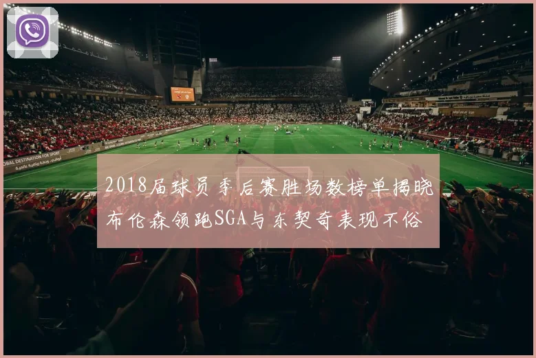 2018届球员季后赛胜场数榜单揭晓布伦森领跑SGA与东契奇表现不俗